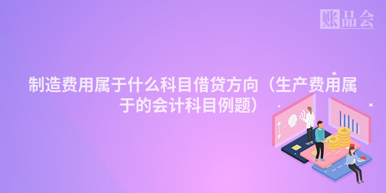 制造费用属于什么科目借贷方向（生产费用属于的会计科目例题）