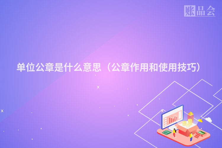 单位公章是什么意思（公章作用和使用技巧）