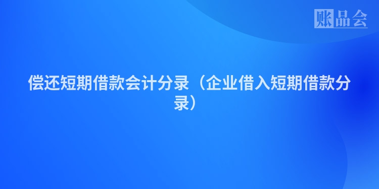 偿还短期借款会计分录（企业借入短期借款分录）