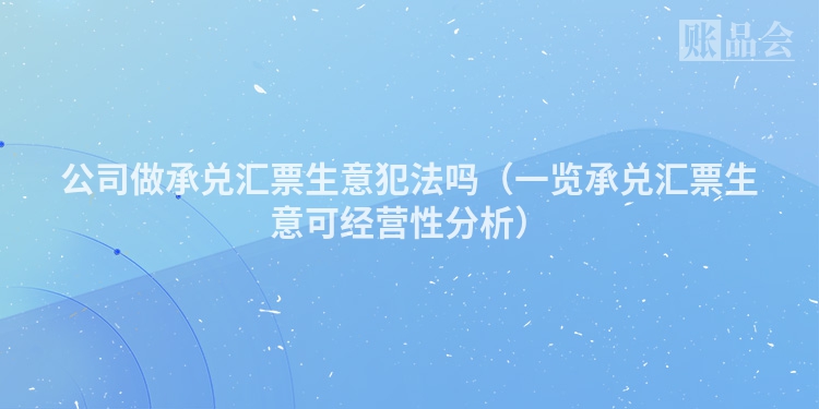 公司做承兑汇票生意犯法吗（一览承兑汇票生意可经营性分析）