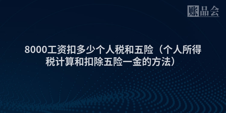 8000工资扣多少个人税和五险（个人所得税计算和扣除五险一金的方法）