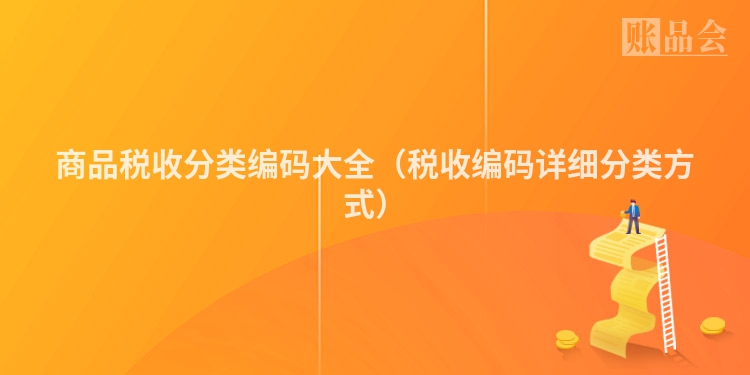 商品税收分类编码大全（税收编码详细分类方式）