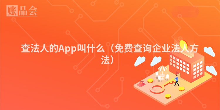 查法人的App叫什么（免费查询企业法人方法）