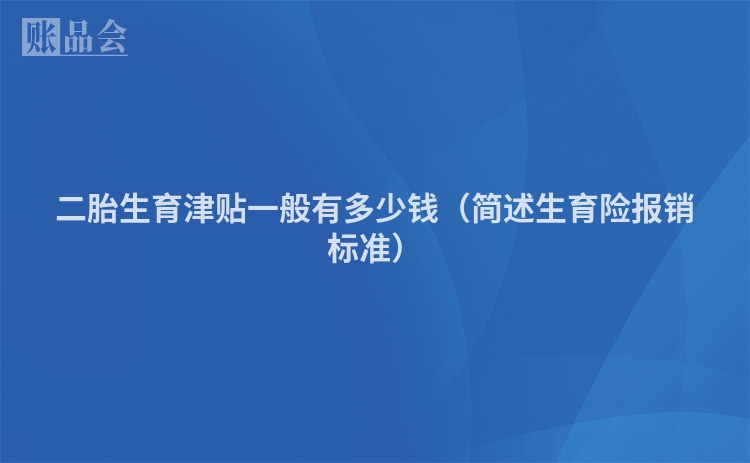 二胎生育津贴一般有多少钱（简述生育险报销标准）