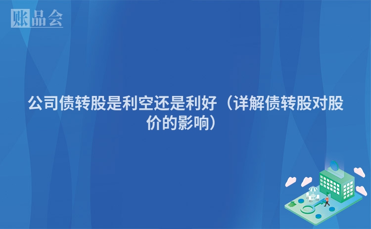 公司债转股是利空还是利好（详解债转股对股价的影响）