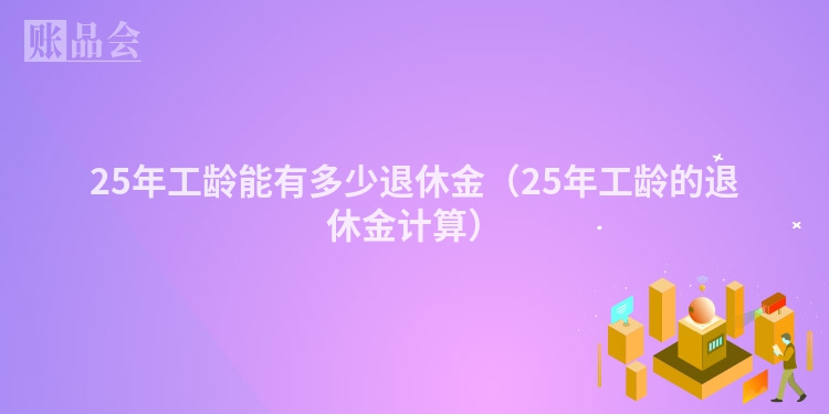 25年工龄能有多少退休金（25年工龄的退休金计算）