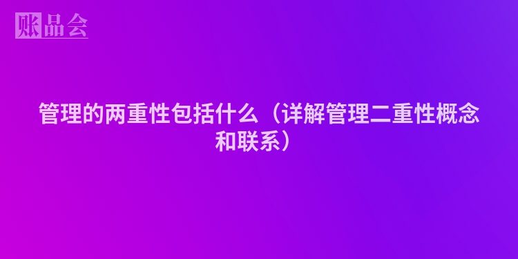 管理的两重性包括什么（详解管理二重性概念和联系）