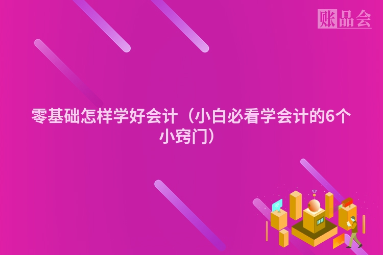 零基础怎样学好会计(小白必看学会计的6个小窍门)
