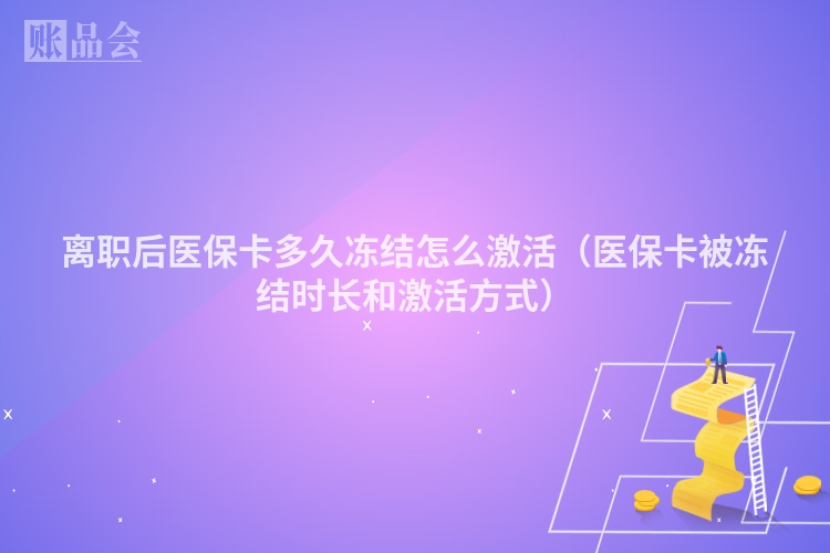 离职后医保卡多久冻结怎么激活（医保卡被冻结时长和激活方式）