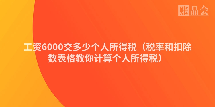 工资6000交多少个人所得税（税率和扣除数表格教你计算个人所得税）