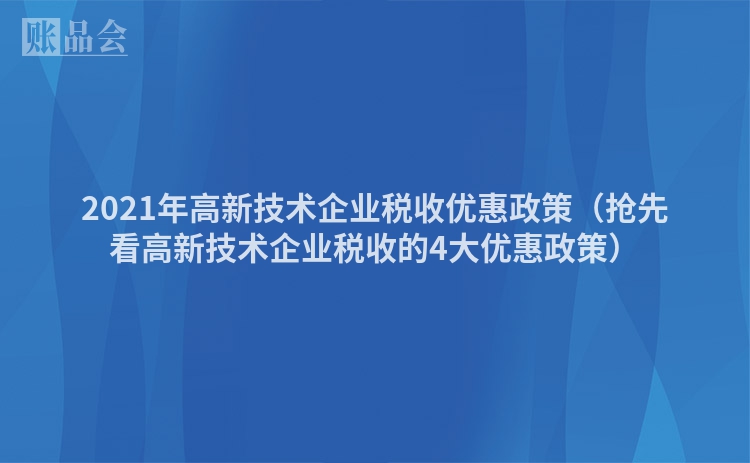 2021年高新技术企业税收优惠政策（抢先看高新技术企业税收的4大优惠政策）