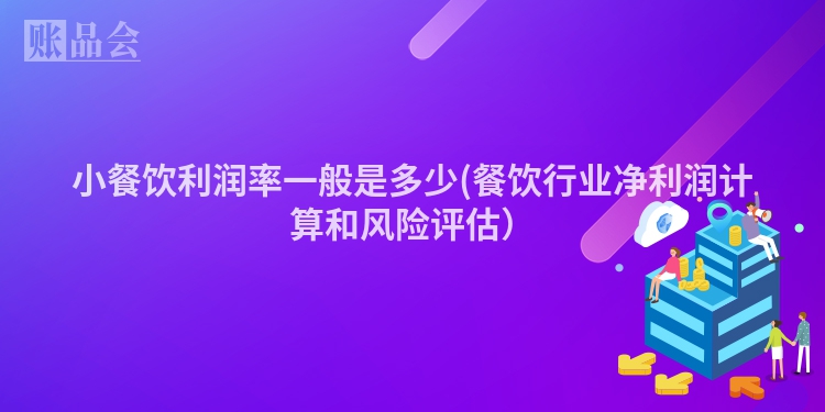 小餐饮利润率一般是多少(餐饮行业净利润计算和风险评估）