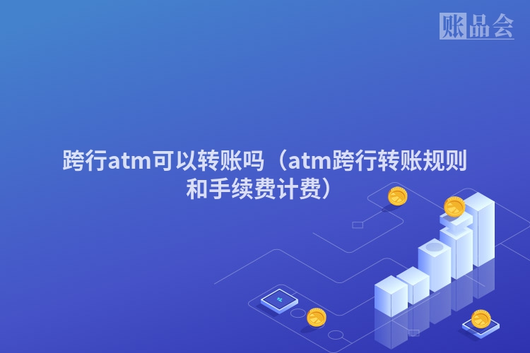 跨行atm可以转账吗（atm跨行转账规则和手续费计费）