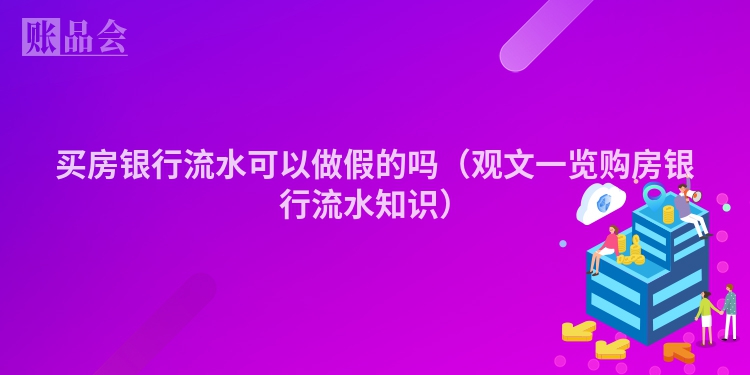 买房银行流水可以做假的吗（观文一览购房银行流水知识）