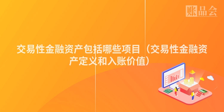 交易性金融资产包括哪些项目（交易性金融资产定义和入账价值）