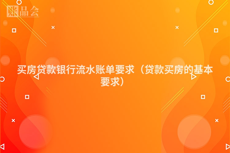 买房贷款银行流水账单要求（贷款买房的基本要求）