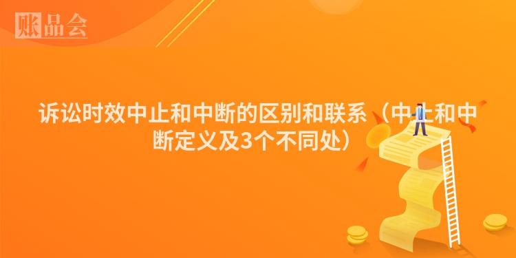 诉讼时效中止和中断的区别和联系（中止和中断定义及3个不同处）