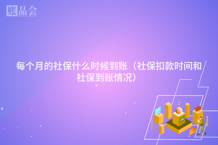 每个月的社保什么时候到账（社保扣款时间和社保到账情况）