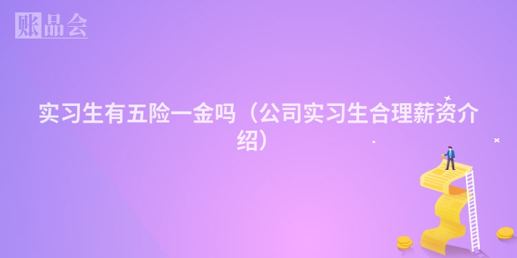 实习生有五险一金吗（公司实习生合理薪资介绍）