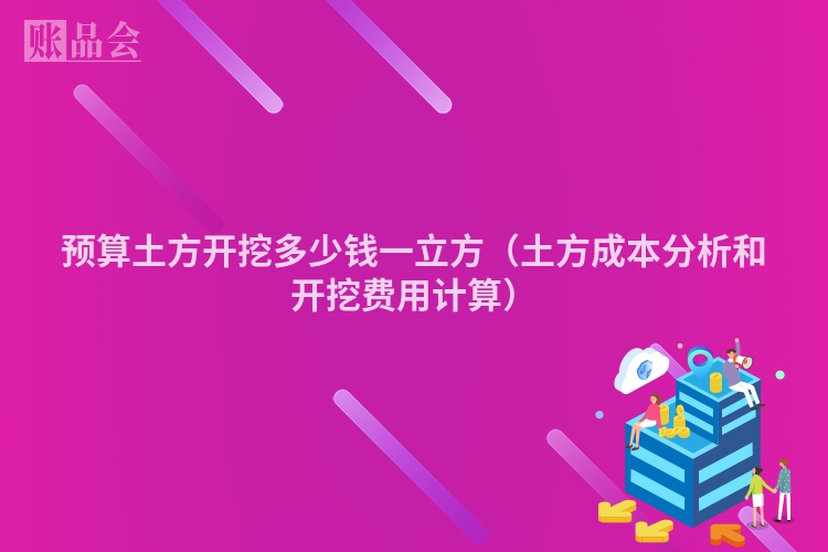 预算土方开挖多少钱一立方（土方成本分析和开挖费用计算）