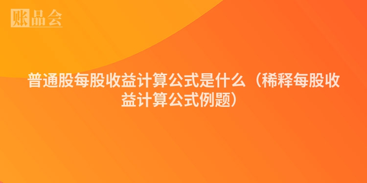 普通股每股收益计算公式是什么(稀释每股收益计算公式例题)