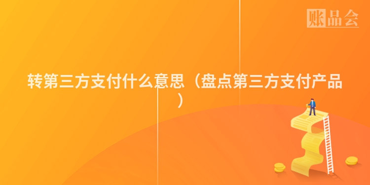 转第三方支付什么意思（盘点第三方支付产品）