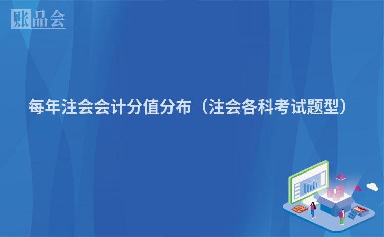 每年注会会计分值分布（注会各科考试题型）