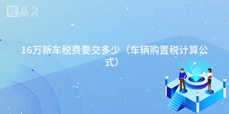 16万新车税费要交多少（车辆购置税计算公式）