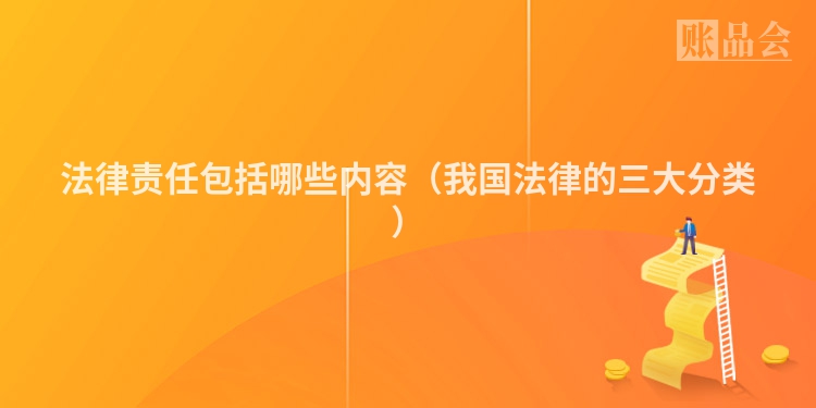 法律责任包括哪些内容（我国法律的三大分类）