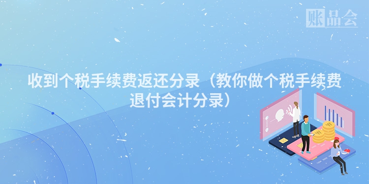 收到个税手续费返还分录（教你做个税手续费退付会计分录）