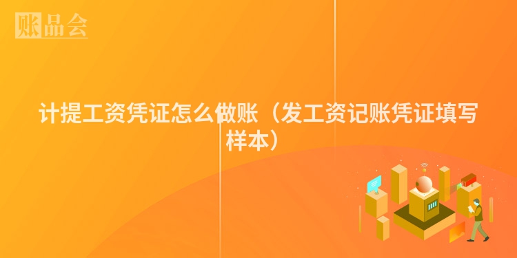 计提工资凭证怎么做账（发工资记账凭证填写样本）