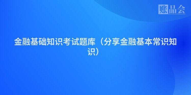 金融基础知识考试题库（分享金融基本常识知识）
