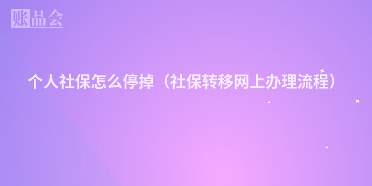 个人社保怎么停掉（社保转移网上办理流程）