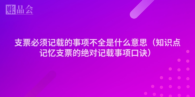 支票必须记载的事项不全是什么意思（知识点记忆支票的绝对记载事项口诀）