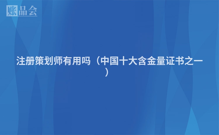 注册策划师有用吗（中国十大含金量证书之一）
