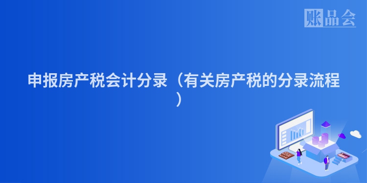 申报房产税会计分录（有关房产税的分录流程）