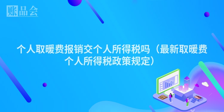个人取暖费报销交个人所得税吗（最新取暖费个人所得税政策规定）