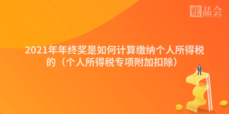 2021年年终奖是如何计算缴纳个人所得税的（个人所得税专项附加扣除）