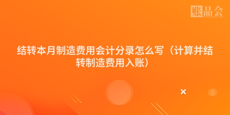 结转本月制造费用会计分录怎么写（计算并结转制造费用入账）