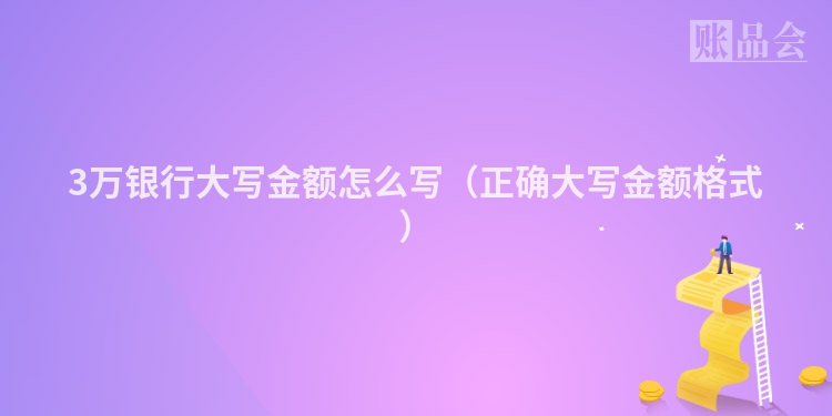 3万银行大写金额怎么写（正确大写金额格式）