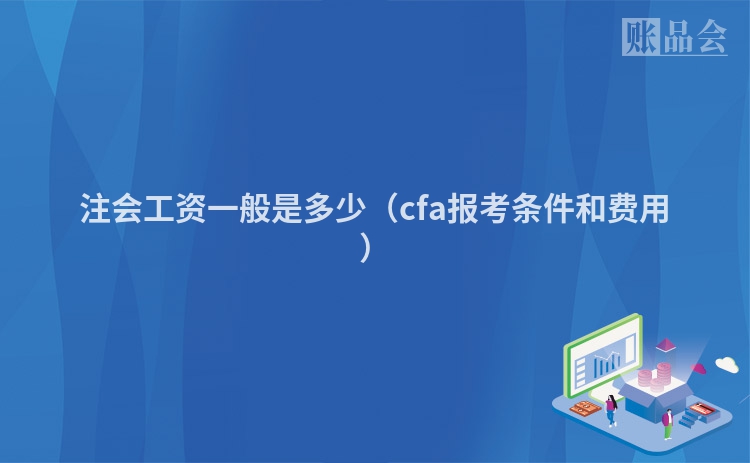 注会工资一般是多少（cfa报考条件和费用）