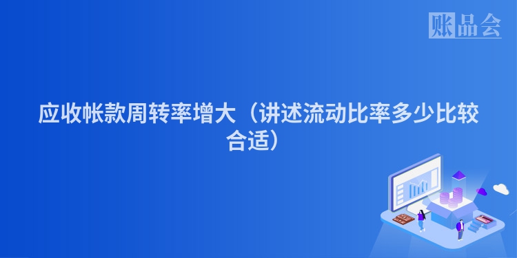 应收帐款周转率增大（讲述流动比率多少比较合适）