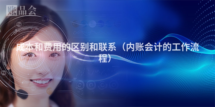成本和费用的区别和联系（内账会计的工作流程）