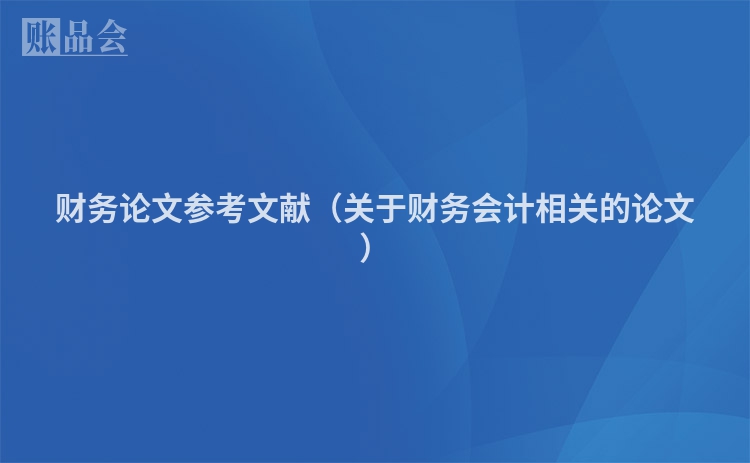 财务论文参考文献（关于财务会计相关的论文）