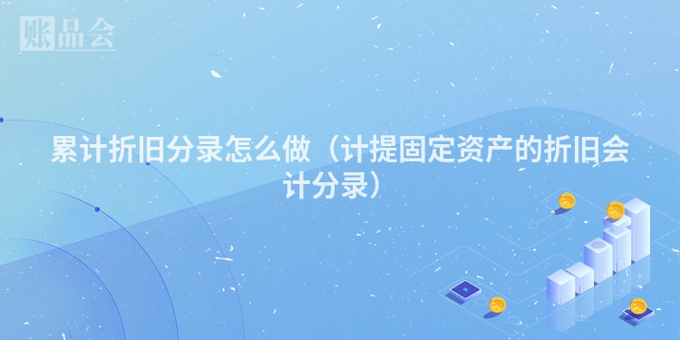 累计折旧分录怎么做（计提固定资产的折旧会计分录）