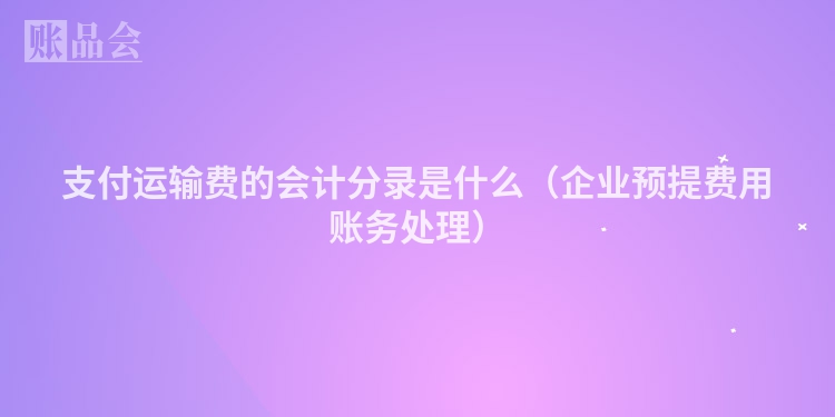 支付运输费的会计分录是什么（企业预提费用账务处理）