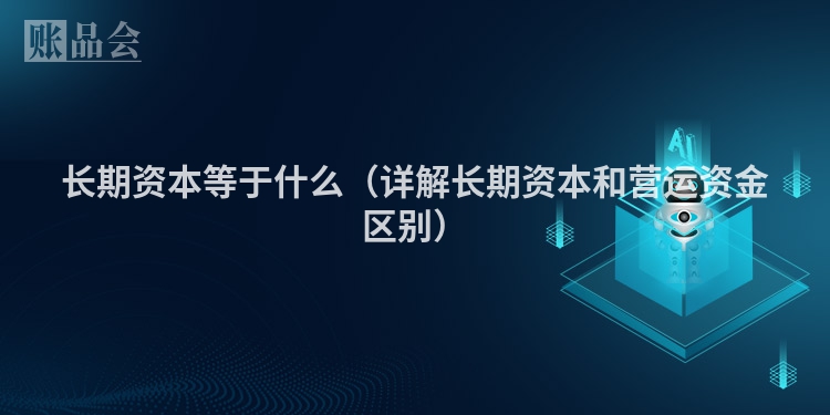 长期资本等于什么（详解长期资本和营运资金区别）