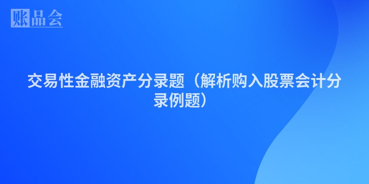 交易性金融资产分录题（解析购入股票会计分录例题）