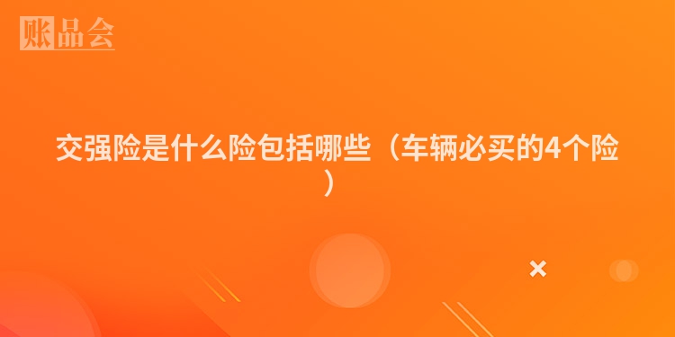 交强险是什么险包括哪些（车辆必买的4个险）