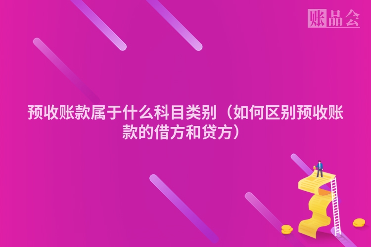 预收账款属于什么科目类别（如何区别预收账款的借方和贷方）